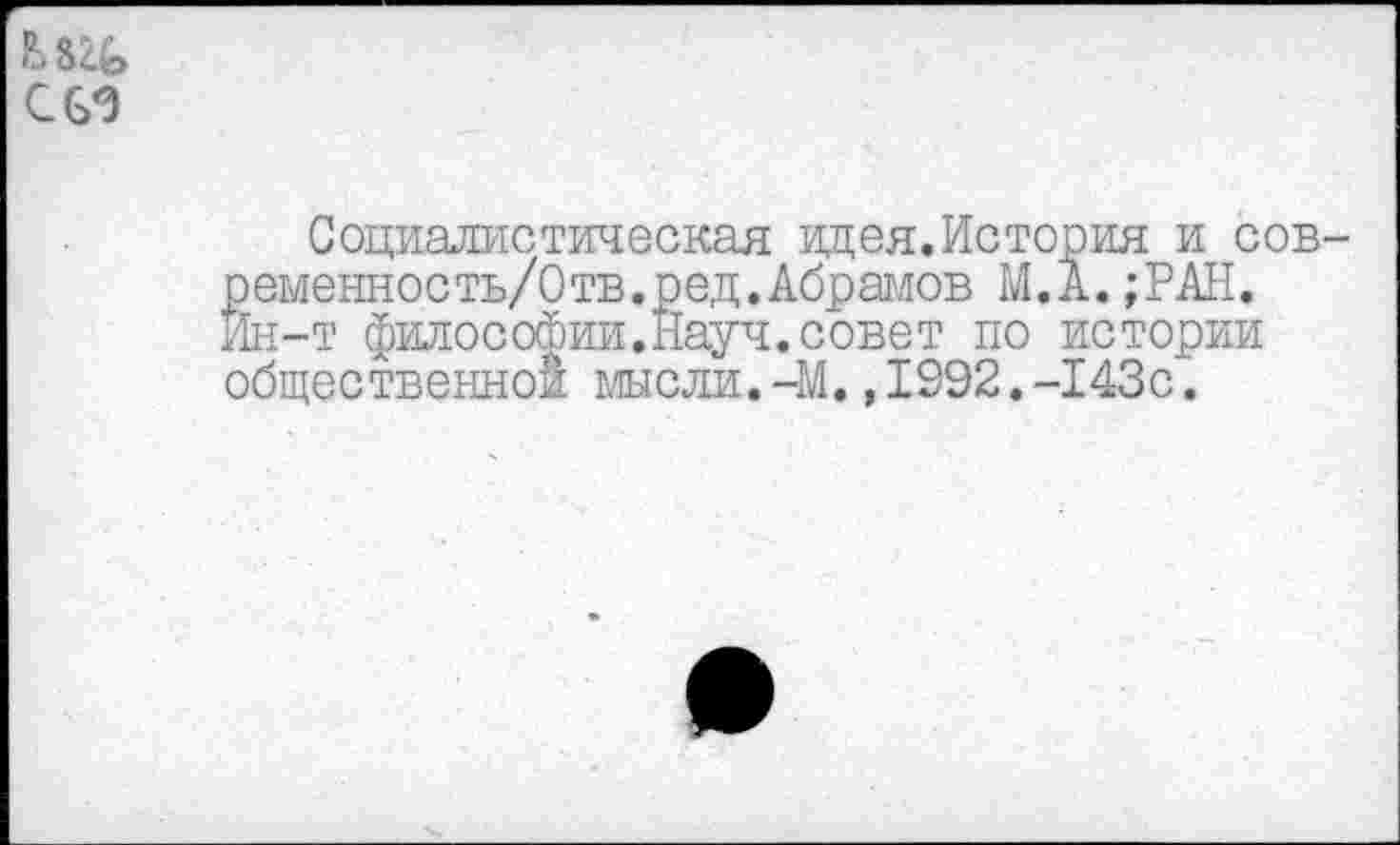 ﻿С 63
Социалистическая идея. История и сов-ременность/Отв.ред.Абрамов М.А. ;РАН. Йн-т философии.Науч.совет по истории общественной мысли.-М.,1992.-143с.